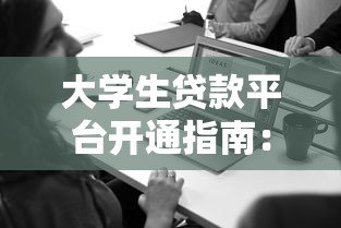 大学生贷款平台开通指南:步骤与注意事项 大学生贷款平台开通指南:步骤与注意事项