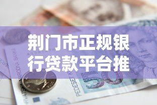荆门市正规银行贷款平台推荐：安全低息借款攻略