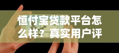 恒付宝贷款平台怎么样?真实用户评测与使用指南 恒付宝贷款平台怎么样?真实用户评测与使用指南