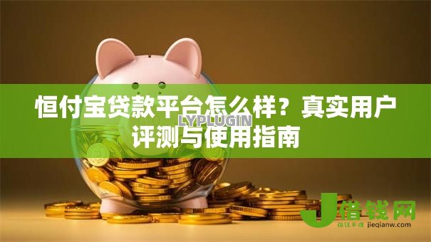 恒付宝贷款平台怎么样?真实用户评测与使用指南 恒付宝贷款平台怎么样?真实用户评测与使用指南
