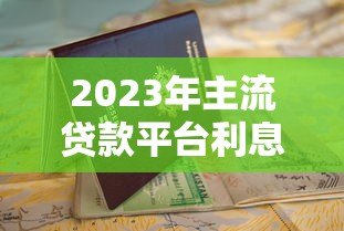2023年主流贷款平台利息对比及申请指南