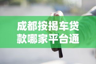 成都按揭车贷款哪家平台通过率高？实测推荐这5家靠谱渠道