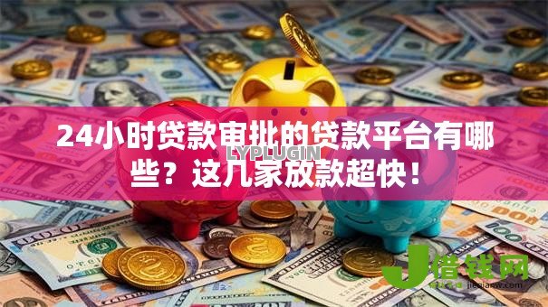 24小时贷款审批的贷款平台有哪些?这几家放款超快! 24小时贷款审批的贷款平台有哪些?这几家放款超快!