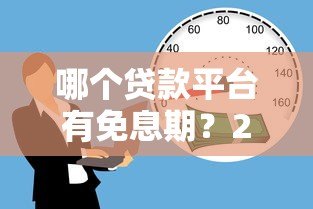 哪个贷款平台有免息期？2023年最新免息贷款推荐
