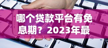 哪个贷款平台有免息期？2023年最新免息贷款推荐