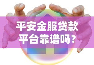 平安金服贷款平台靠谱吗？真实用户经验+风险提示全解析