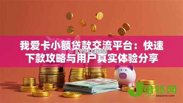 我爱卡小额贷款交流平台：快速下款攻略与用户真实体验分享