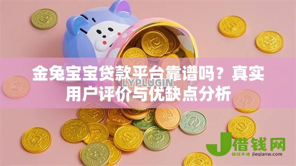 金兔宝宝贷款平台靠谱吗?真实用户评价与优缺点分析 金兔宝宝贷款平台靠谱吗?真实用户评价与优缺点分析