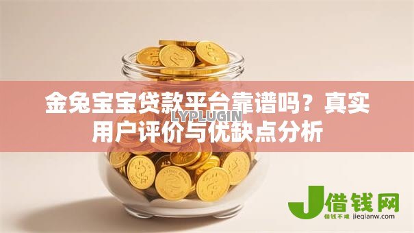 金兔宝宝贷款平台靠谱吗?真实用户评价与优缺点分析 金兔宝宝贷款平台靠谱吗?真实用户评价与优缺点分析