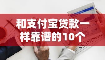 和支付宝贷款一样靠谱的10个平台推荐，轻松解决资金需求