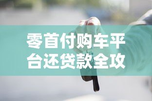 零首付购车平台还贷款全攻略：流程、风险与注意事项