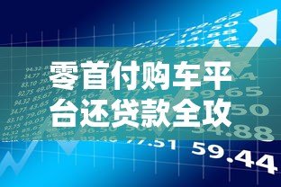 零首付购车平台还贷款全攻略：流程、风险与注意事项