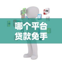 哪个平台贷款免手续费?2023年正规渠道盘点 哪个平台贷款免手续费?2023年正规渠道盘点
