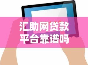 汇助网贷款平台靠谱吗?真实评测与用户反馈分析 汇助网贷款平台靠谱吗?真实评测与用户反馈分析