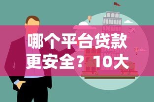 哪个平台贷款更安全？10大正规渠道避坑指南