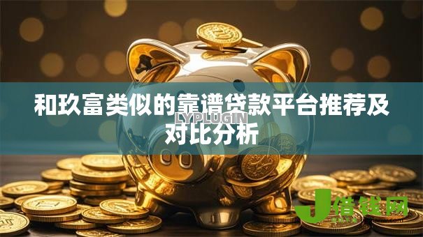 和玖富类似的靠谱贷款平台推荐及对比分析