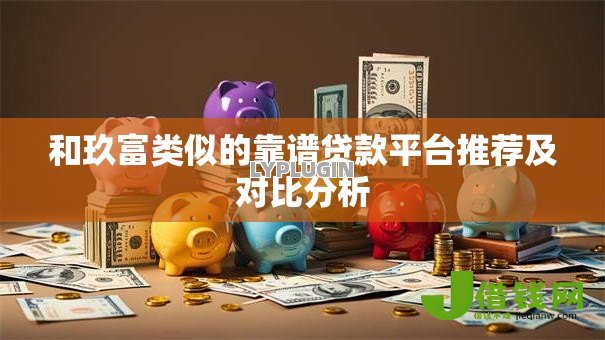和玖富类似的靠谱贷款平台推荐及对比分析
