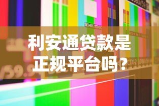 利安通贷款是正规平台吗？真实评测与用户经验分享