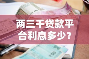 两三千贷款平台利息多少？正规平台利息计算及避坑指南