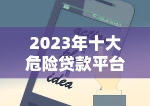 2023年十大危险贷款平台黑名单及避坑指南 2023年十大危险贷款平台黑名单及避坑指南
