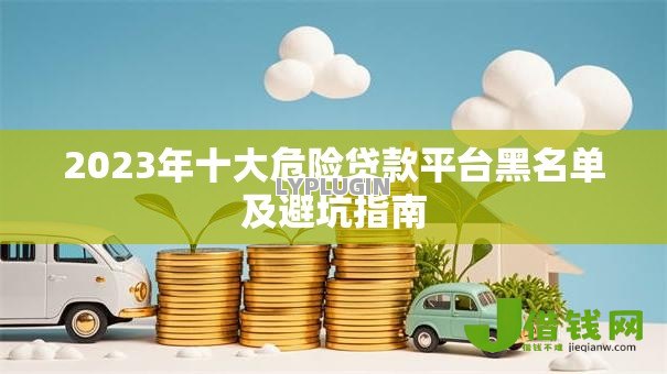 2023年十大危险贷款平台黑名单及避坑指南 2023年十大危险贷款平台黑名单及避坑指南