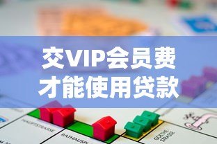 交VIP会员费才能使用贷款平台合法吗？深度解析贷款服务合规性