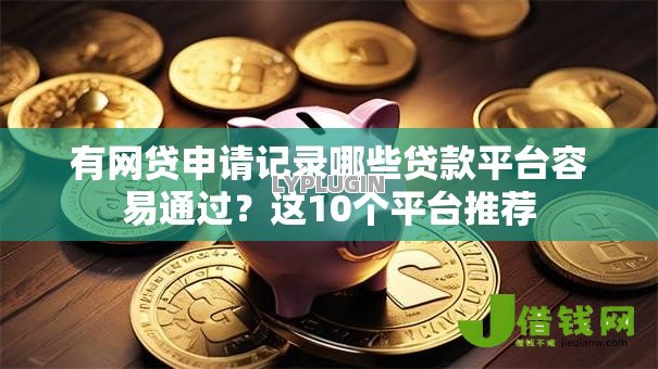 有网贷申请记录哪些贷款平台容易通过？这10个平台推荐