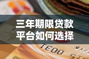 三年期限贷款平台如何选择？申请流程与注意事项全解析