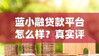 蓝小融贷款平台怎么样？真实评测+避坑指南