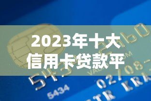 2023年十大信用卡贷款平台推荐及申请攻略 2023年十大信用卡贷款平台推荐及申请攻略
