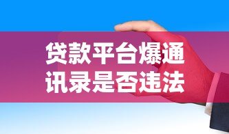 贷款平台爆通讯录是否违法?法律责任与应对指南 贷款平台爆通讯录是否违法?法律责任与应对指南