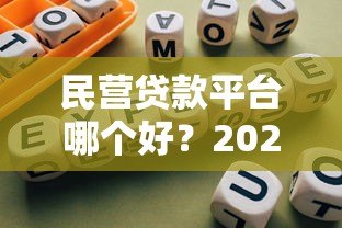 民营贷款平台哪个好？2023年靠谱贷款平台推荐指南