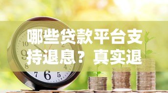 哪些贷款平台支持退息?真实退息政策解析 哪些贷款平台支持退息?真实退息政策解析