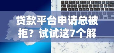 贷款平台申请总被拒？试试这7个解决办法