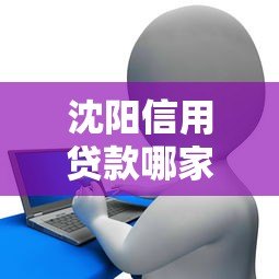 沈阳信用贷款哪家利息最低?2023正规低息平台推荐 沈阳信用贷款哪家利息最低?2023正规低息平台推荐