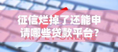 征信烂掉了还能申请哪些贷款平台？这5种方法帮你解决难题