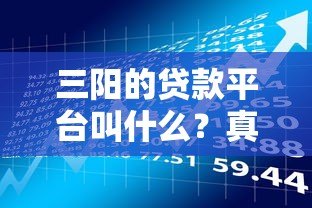 三阳的贷款平台叫什么？真实评测及申请流程全解析