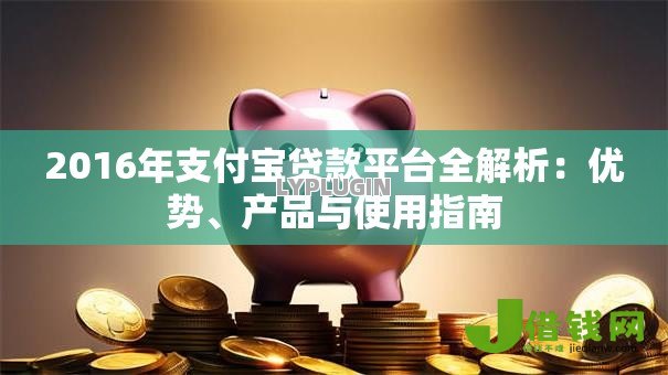 2016年支付宝贷款平台全解析：优势、产品与使用指南