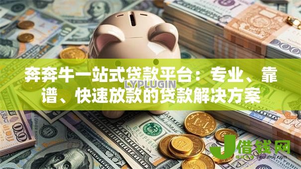 奔奔牛一站式贷款平台：专业、靠谱、快速放款的贷款解决方案