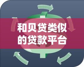 和贝贷类似的贷款平台推荐：10个正规渠道对比