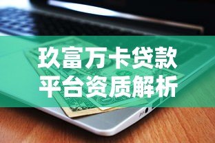 玖富万卡贷款平台资质解析:正规靠谱吗?用户必看安全指南 玖富万卡贷款平台资质解析:正规靠谱吗?用户必看安全指南