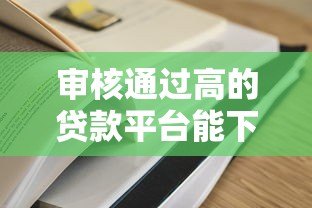 审核通过高的贷款平台能下款吗？真实经验解析