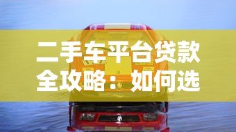 二手车平台贷款全攻略:如何选择最划算的购车方案? 二手车平台贷款全攻略:如何选择最划算的购车方案?