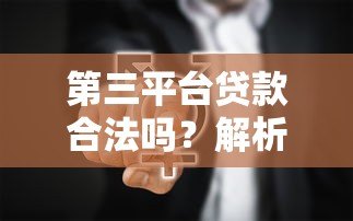 第三平台贷款合法吗?解析合规性、风险与选择技巧 第三平台贷款合法吗?解析合规性、风险与选择技巧