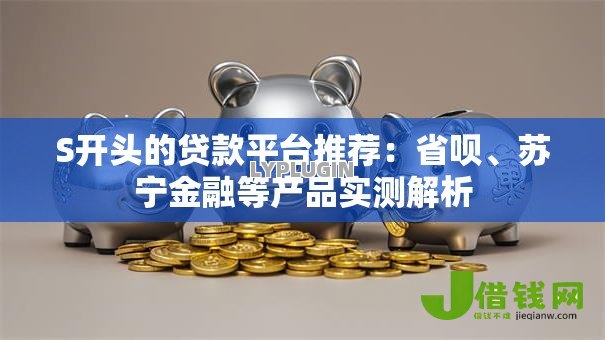 S开头的贷款平台推荐：省呗、苏宁金融等产品实测解析