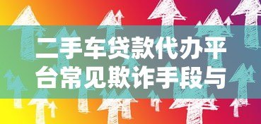 二手车贷款代办平台常见欺诈手段与防骗技巧