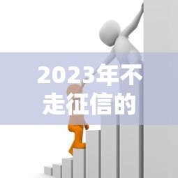 2023年不走征信的正规贷款平台推荐,轻松解决资金难题 2023年不走征信的正规贷款平台推荐,轻松解决资金难题