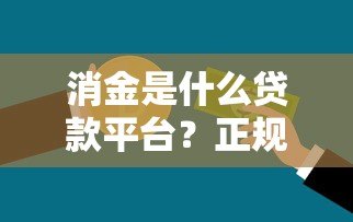 消金是什么贷款平台？正规消费金融公司解析与选择指南