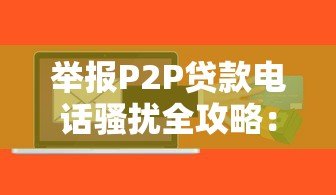举报P2P贷款电话骚扰全攻略：守护钱包必看指南