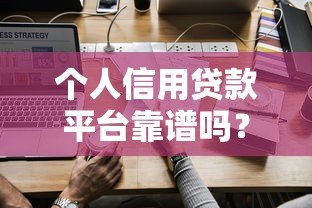 个人信用贷款平台靠谱吗?如何选择最合适 个人信用贷款平台靠谱吗?如何选择最合适